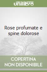 Rose profumate e spine dolorose