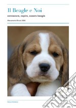 Il Beagle e noi. Conoscere, capire, essere beagle libro