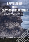 Breve storia delle catastrofi planetarie. La scienza dietro i disastri che hanno cambiato il volto della terra. Ediz. a colori libro di Ciccariello Roberto