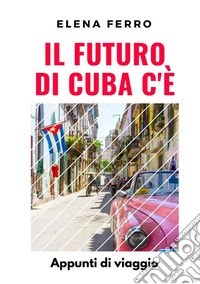 Il futuro di Cuba c'è. Appunti di viaggio libro