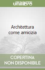 Architettura come amicizia libro