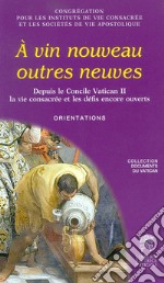 À vin nouveau outres neuves. Depuis le Concile Vatican II la vie consacrée et les défis encore ouverts. Orientations libro