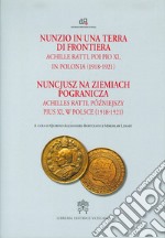 Nunzio in una terra di frontiera. Achille Ratti, poi Pio XI in Polonia (1918-1921) libro