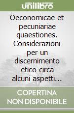 Oeconomicae et pecuniariae quaestiones. Considerazioni per un discernimento etico circa alcuni aspetti dell'attuale sistema economico-finanziario libro