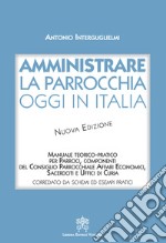 Amministrare la parrocchia oggi in Italia. Manuale teorico-pratico per parroci, componenti del consiglio parrocchiale affari economici, sacerdoti e uffici di curia. Nuova ediz.