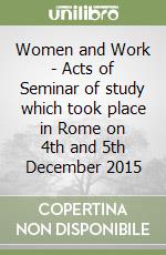 Women and Work - Acts of Seminar of study which took place in Rome on 4th and 5th December 2015 libro