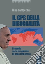 Il GPS della disugualità. Il mondo sotto lo sguardo di papa Francesco libro