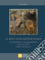 Il rito siro-antiocheno. Sacramenti e sacramentali, tempi e feste, libri liturgici libro