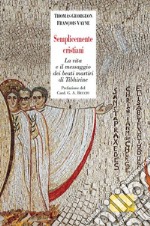 Semplicemente cristiani. La vita e il messaggio dei beati monaci di Tibhirine