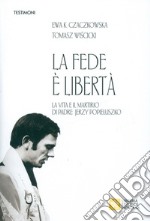 La fede è libertà. La vita e il martirio di Padre Jerzy Popieluszko libro