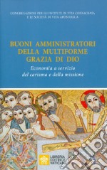 Buoni amministratori della multiforme grazia di Dio. Economia a servizio del carisma e della missione libro