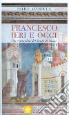 Francesco ieri e oggi. Vita e attualità del Santo di Assisi libro