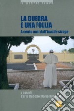 La guerra è una follia. A cento anni dall'inutile strage libro