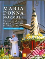 Maria donna normale. Un pensiero al giorno di Papa Francesco per il mese Mariano libro