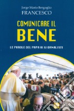 Comunicare il bene. Le parole del Papa ai giornalisti libro