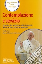 Contemplazione e servizio. Omelie del mattino nella Cappella della «Domus Sanctae Marthae» libro