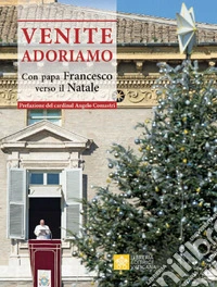 Venite Adoriamo. Con Papa Francesco verso il Natale libro