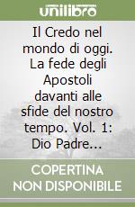 Il Credo nel mondo di oggi. La fede degli Apostoli davanti alle sfide del nostro tempo. Vol. 1: Dio Padre Creatore. Una proposta di catechesi con gli adulti libro