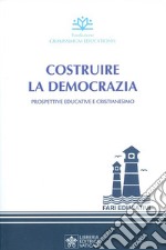 Costruire la democrazia. Prospettive educative e cristianesimo libro