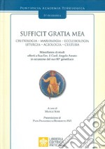 Sufficit Gratia Mea. Cristologia. Mariologia. Ecclesiologia. Liturgia. Agiologia. Cultura. Miscellanea di studi offerti a Sua Em. il Card. Angelo Amato in occasione del suo 80° genetliaco libro