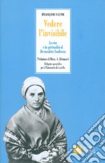 Vedere l'invisibile. La vita e la spiritualità di San Bernadette Soubirous