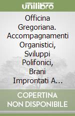Officina Gregoriana. Accompagnamenti Organistici, Sviluppi Polifonici, Brani Improntati A Timbri Modali E Composizioni Neo-Gregoriane. libro