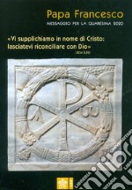 Messaggio per la Quaresima 2020. «Vi supplichiamo in nome di Cristo: lasciatevi riconciliare con Dio» libro