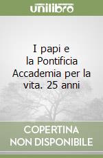 I papi e la Pontificia Accademia per la vita. 25 anni libro