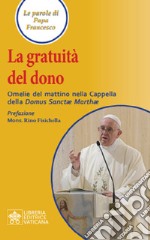 La gratuità del dono. Omelie del mattino nella Cappella della Domus Sanctae Mathae libro