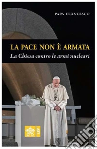 La pace non è armata. La Chiesa contro le armi nucleari libro