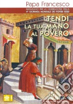 Tendi la tua mano al povero (Sir. 7,32). Messaggio per la celebrazione della 4ª Giornata mondiale dei poveri 2020 libro