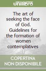 The art of seeking the face of God. Guidelines for the formation of women contemplatives libro