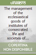 The management of the ecclesiastical goods of institutes of consecrated life and societies of apostolic life. At the service of humanum and the mission in the Church libro