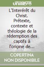 L'Interérêt du Christ. Prétexte, contexte et théologie de la rédemption des captifs à l'origine de l'Ordre Trinitaire