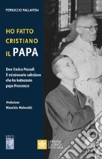 Ho fatto Cristiano il Papa. Don Enrico Pozzoli il missionario salesiano che ha battezzato papa Francesco libro