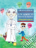 Un amico vestito di bianco. Il Papa parla ai piccoli libro