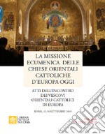 La missione ecumenica delle Chiese Orientali Cattoliche d'Europa oggi. Atti dell'incontro dei Vescovi Orientali Cattolici in Europa. Roma, 12-14 settembre 2019 libro