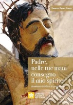 Padre, nelle tue mani consegno il mio spirito. Itinerario biblico di preghiera libro