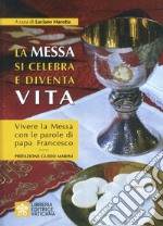 La messa si celebra e diventa vita. Vivere la messa con le parole di papa Francesco libro