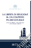 La libertà di religione in un contesto pluriculturale. Studi di diritto internazionale e dell'Unione Europea libro