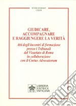 Giudicare, accompagnare e raggiungere la verità. Atti degli incontri di formazione presso i Tribunali del Vicariato di Roma in collaborazione con il Coetus Advocatorum libro