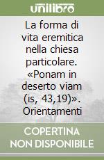 La forma di vita eremitica nella chiesa particolare. «Ponam in deserto viam (is, 43,19)». Orientamenti libro