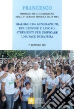 Messaggio per la celebrazione della 55ª Giornata mondiale della pace. Dialogo fra generazioni, educazione e lavoro: strumenti per edificare una pace duratura libro