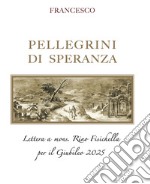 Pellegrini di speranza. Lettera a Mons. Rino Fisichella per il Giubileo 2025 libro