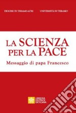 La scienza per la pace. Messaggio di papa Francesco libro