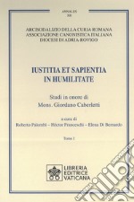 Iustitia et Sapientia in humilitate. Studi in onore di Mons. Giordano Caberletti. Vol. 1-2 libro