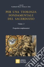 Per una teologia fondamentale del sacerdozio. Vol. 2: Prospettive complementari libro