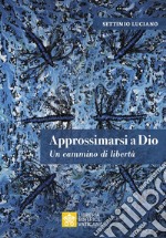 Approssimarsi a Dio. Un cammino di libertà libro