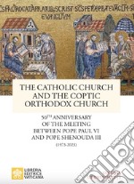 The catholic church and the coptic orthodox church. 50th anniversary of the meeting between pope Paul VI and pope Shenouda III (1973-2023) libro