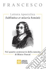 Sublimitas et miseria hominis. Lettera Apostolica. Nel quarto centenario della nascita di Blaise Pascal libro